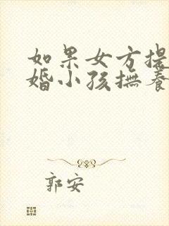 如果女方提出离婚小孩抚养权归谁