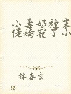 小毒奶被末世大佬娇宠了小说