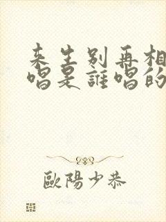 来生别再相遇原唱是谁唱的