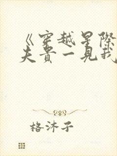 《穿越星际妻荣夫贵一见我珍》