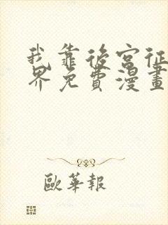 我靠后宫征服世界免费漫画