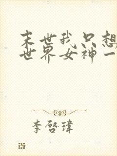 末世我只想给全世界女神一个家小说
