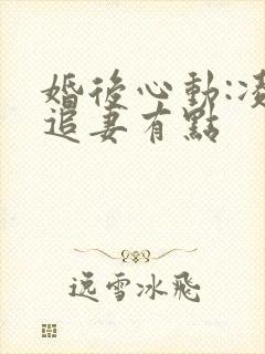 婚后心动:凌总追妻有点