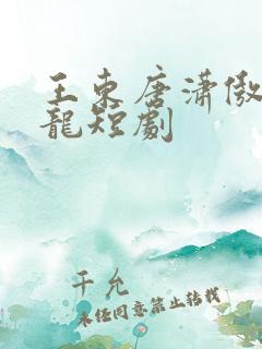 王东唐潇傲世潜龙短剧