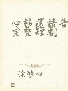心动还请告诉我完整短剧