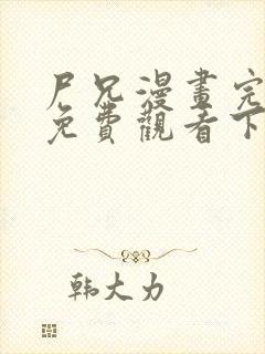 尸兄漫画完整版免费观看下拉式