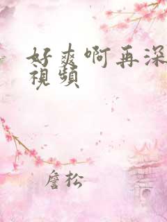 好爽啊再深一点视频