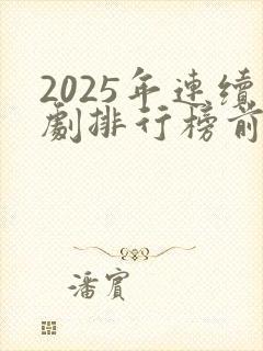 2025年连续剧排行榜前十名