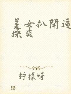 美女扒开逼让人操爽