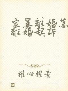 家暴离婚怎么写离婚起诉