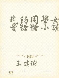 我的同学女友可爱糖糖小说