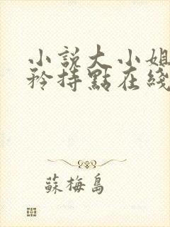 小说大小姐,你矜持点在线阅读