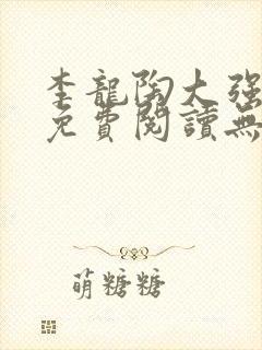 李龙陶大强小说免费阅读无弹窗