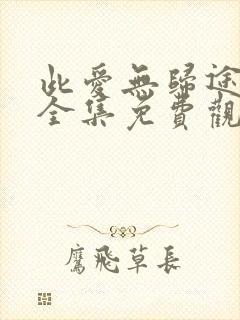 此爱无归途短剧全集免费观看