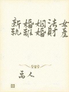 新婚姻法女方出轨离婚财产是怎样分割的