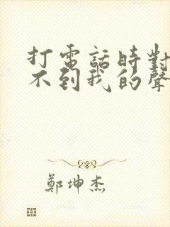 打电话时对方听不到我的声音是怎么回事