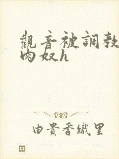 观音被调教沦为肉奴h