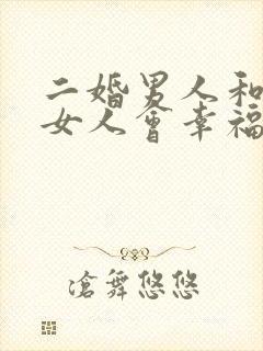 二婚男人和头婚女人会幸福吗