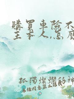 购买车险不是车主本人,怎么办