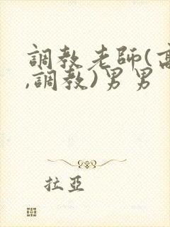 调教老师(高h,调教)男男