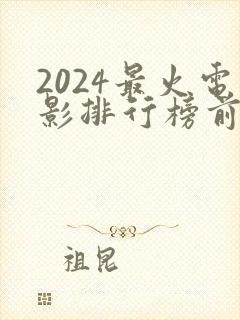 2024最火电影排行榜前十名