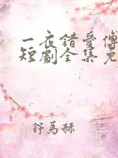 一夜错爱傅恒修短剧全集免费观看