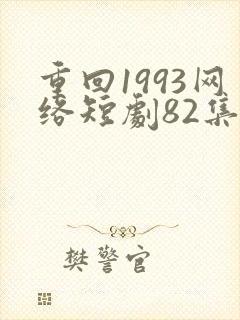 重回1993网络短剧82集免费观看视频