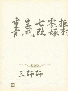 重生七零拒嫁知青,我改嫁村霸了