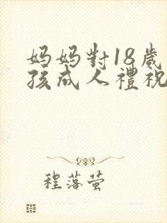 妈妈对18岁男孩成人礼祝福语