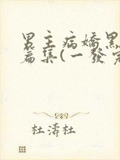 男主病娇黑化短篇集(一发完)