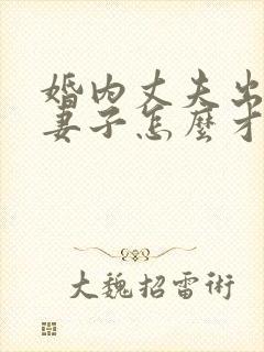 婚内丈夫出轨了妻子怎么才能挽回