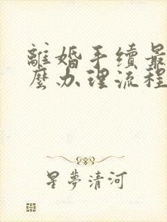 离婚手续最快怎么办理流程