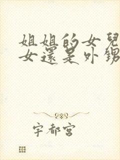 姐姐的女儿是侄女还是外甥女