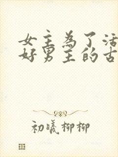 女主为了活命讨好男主的古言