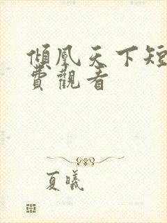 倾凰天下短剧免费观看