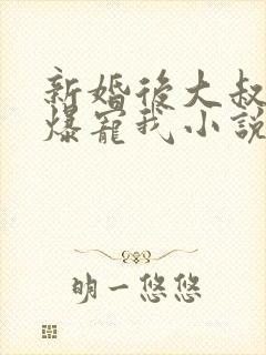 新婚后大叔全家爆宠我小说免费阅读