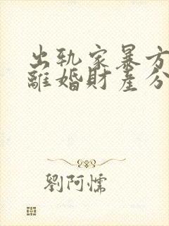 出轨家暴方起诉离婚财产分割