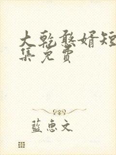 大乾憨婿短剧全集免费
