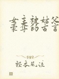 女主被姑父强取豪夺的古言