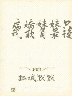 病娇妹妹只想让我欺负最后一集.