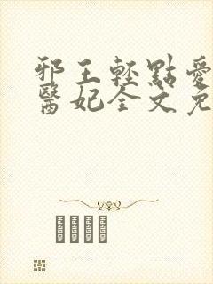 邪王轻点爱枭宠医妃全文免费