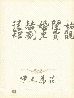 从结婚开始恋爱短剧免费观看完整版