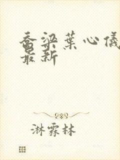 乔梁叶心仪更新最新