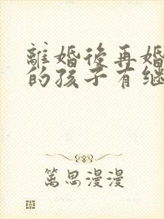 离婚后再婚之前的孩子有继承权吗