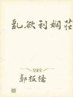 乱欲利娴庄小说