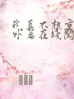 我真不想重生番外篇在线阅读