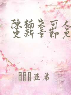 陈楠朱可人最新更新章节免费阅读下载