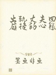 出轨丈夫回归家庭后的心态