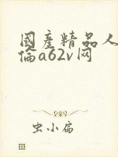 国产精品人妻人伦a62v网