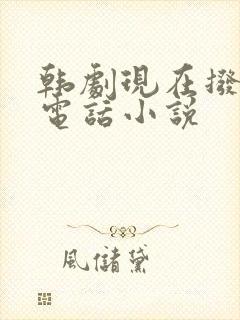 韩剧现在拨打的电话小说